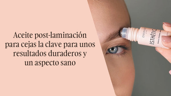Aceite post-laminación para cejas la clave para unos resultados duraderos y un aspecto sano